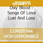 Dixy Blood - Songs Of Love Lust And Loss cd