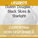 Dustin Douglas - Black Skies & Starlight cd musicale di Dustin Douglas