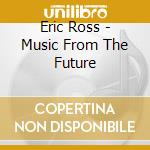 Eric Ross - Music From The Future cd