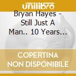 Bryan Hayes - Still Just A Man.. 10 Years Later cd musicale di Bryan Hayes