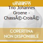 Trio Johannes Groene - ChassÃ©-CroisÃ© cd