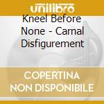 Kneel Before None - Carnal Disfigurement cd