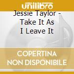 Jessie Taylor - Take It As I Leave It cd musicale di Jessie Taylor