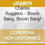 Charles Ruggiero - Boom Bang, Boom Bang! cd