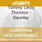 Tommy Leroy Thornton - Raceday cd musicale di Tommy Leroy Thornton