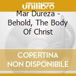 Mar Dureza - Behold, The Body Of Christ cd