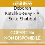 Deborah Katchko-Gray - A Suite Shabbat cd