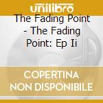 The Fading Point - The Fading Point: Ep Ii cd musicale di The Fading Point