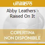 Abby Leathers - Raised On It cd