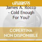 James A. Rocco - Cold Enough For You? cd