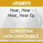 Hear, Hear - Hear, Hear Ep cd