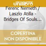 Ferenc Nemeth / Laszlo Atilla - Bridges Of Souls (Wal) cd musicale di Nemeth Ferenc / Laszlo Atilla