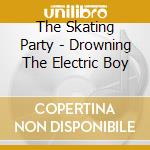 The Skating Party - Drowning The Electric Boy cd