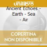 Ancient Echoes - Earth - Sea - Air cd