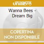 Wanna Bees - Dream Big cd