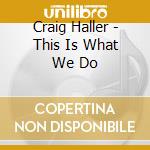 Craig Haller - This Is What We Do cd musicale di Craig Haller