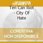 Ten Can Riot - City Of Hate cd