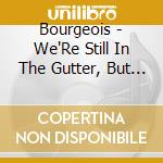 Bourgeois - We'Re Still In The Gutter, But Some Of Us Are Look cd
