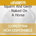 Squirm And Germ - Naked On A Horse cd