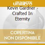 Kevin Gardner - Crafted In Eternity cd