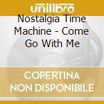 Nostalgia Time Machine - Come Go With Me cd