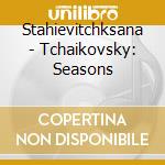 Stahievitchksana - Tchaikovsky: Seasons cd