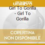 Girl To Gorilla - Girl To Gorilla cd