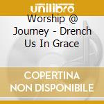 Worship @ Journey - Drench Us In Grace cd musicale di Worship @ Journey