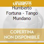 Humberto Fortuna - Tango Mundano cd musicale di Humberto Fortuna