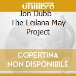 Jon Dubb - The Leilana May Project cd musicale di Jon Dubb