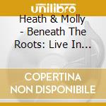 Heath & Molly - Beneath The Roots: Live In Cascade Cave cd