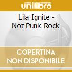 Lila Ignite - Not Punk Rock cd musicale di Lila Ignite
