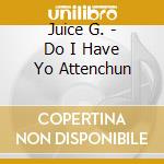 Juice G. - Do I Have Yo Attenchun cd