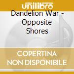 Dandelion War - Opposite Shores cd
