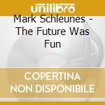 Mark Schleunes - The Future Was Fun cd