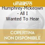 Humphrey-Mckeown - All I Wanted To Hear cd musicale di Humphrey