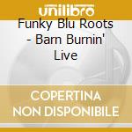 Funky Blu Roots - Barn Burnin' Live cd musicale di Funky Blu Roots