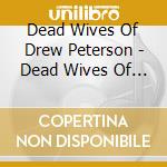 Dead Wives Of Drew Peterson - Dead Wives Of Drew Peterson cd
