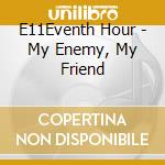 E11Eventh Hour - My Enemy, My Friend cd