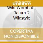 Wild Wombat - Return 2 Wildstyle cd musicale di Wild Wombat