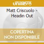 Matt Criscuolo - Headin Out cd musicale di Matt Criscuolo