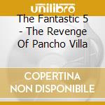 The Fantastic 5 - The Revenge Of Pancho Villa cd musicale di The Fantastic 5