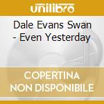 Dale Evans Swan - Even Yesterday cd