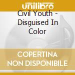 Civil Youth - Disguised In Color cd musicale di Civil Youth