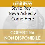 Stylie Ray - Neva Asked 2 Come Here cd