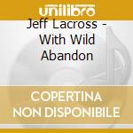 Jeff Lacross - With Wild Abandon cd