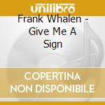Frank Whalen - Give Me A Sign cd musicale di Frank Whalen
