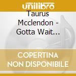 Taurus Mcclendon - Gotta Wait (Feat. Lowell Pye) cd