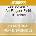 Lee Spitzer - An Elegant Field Of Debris cd
