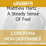 Matthew Hartz - A Steady Sense Of Feel cd musicale di Matthew Hartz